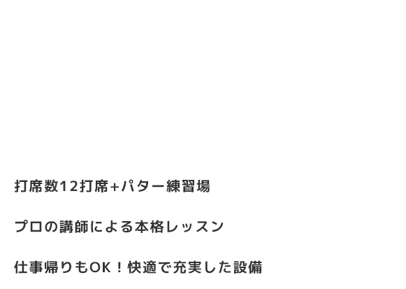 打席数計12席＋パター練習場・プロの講師による本格レッスン・仕事帰りもOK！快適で充実した設備